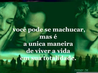 você pode se machucar,
        mas é
   a unica maneira
    de viver a vida
  em sua totalidade.
 