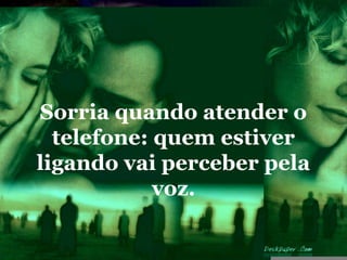 Sorria quando atender o
  telefone: quem estiver
ligando vai perceber pela
            voz.
 