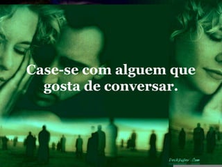 Case-se com alguem que
  gosta de conversar.
 