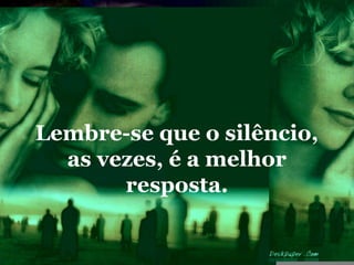 Lembre-se que o silêncio,
  as vezes, é a melhor
       resposta.
 