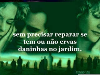 sem precisar reparar se
   tem ou não ervas
  daninhas no jardim.
 