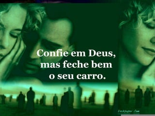 Confie em Deus,
 mas feche bem
  o seu carro.
 