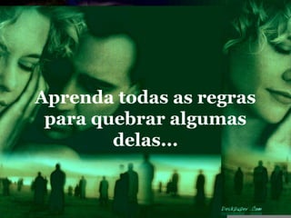 Aprenda todas as regras
 para quebrar algumas
        delas...
 