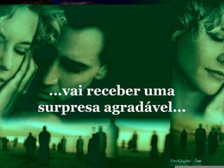 ...vai receber uma
surpresa agradável...
 