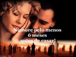 Namore pelo menos  6 meses  antes de casar! 