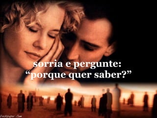 sorria e pergunte:  “porque quer saber?” 