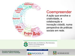 Coempreender
A ação que envolve a
criatividade, a
colaboração e
inovação cidadã, numa
perspectiva de práticas
sociais em rede.
Souza, 2014 9
 