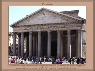 Concebido originalmente como templo para todos os deuses da Roma antiga, foi
reconstruído ao redor de 126 DC durante o reinado de Adriano.
Panteão
 
