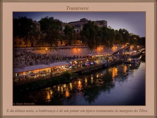 Trastevere
E da última noite, a lembrança é de um jantar em típico restaurante às margens do Tibre,
 