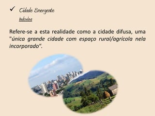  Cidade Emergente
   Indovina
Refere-se a esta realidade como a cidade difusa, uma
"única grande cidade com espaço rural/agrícola nela
incorporado“.
 