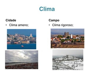 Clima
Cidade
• Clima ameno;
Campo
• Clima rigoroso;
 