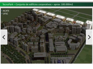 TecnoPark – Conjunto de edifícios corporativos – aprox: 100.000m2

 ACATE
 UFSC
 