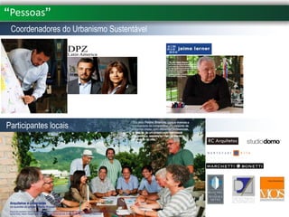 “Pessoas”
 Coordenadores do Urbanismo Sustentável




                       Maximus   Marcela
                       Rumis     Leiva




Participantes locais
 