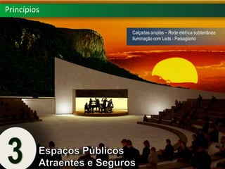 Princípios

             Calçadas amplas – Rede elétrica subterrânea
             Iluminação com Leds - Paisagismo
 