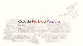 Cidade Proibida Púrpura
Ivanilson
Juan
Rafael Gomes
 