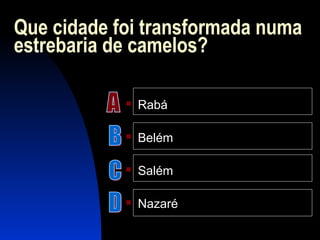 Que cidade foi transformada numa
estrebaria de camelos?
 Rabá
 Belém
 Salém
 Nazaré
 