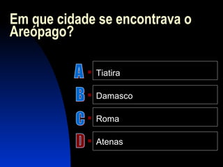 Em que cidade se encontrava o
Areópago?
 Tiatira
 Damasco
 Roma
 Atenas
 