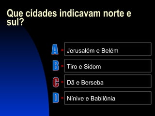 Que cidades indicavam norte e
sul?
 Jerusalém e Belém
 Tiro e Sidom
 Dã e Berseba
 Nínive e Babilônia
 