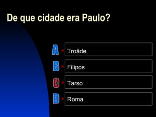 De que cidade era Paulo?
 Troâde
 Filipos
 Tarso
 Roma
 