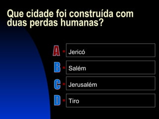 Que cidade foi construída com
duas perdas humanas?
 Jericó
 Salém
 Jerusalém
 Tiro
 