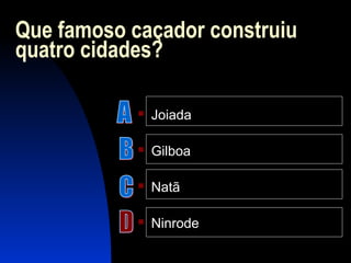 Que famoso caçador construiu
quatro cidades?
 Joiada
 Gilboa
 Natã
 Ninrode
 