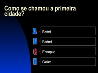 Como se chamou a primeira
cidade?
 Betel
 Babel
 Enoque
 Caím
 