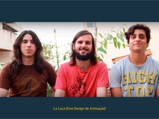 La Cuca (Eixo Design de Animação)
 
