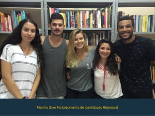 Moinho (Eixo Fortalecimento de Identidades Regionais)
 