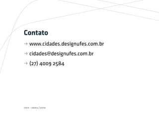 ifes - abril/2016
Contato
bb www.cidades.designufes.com.br
bb cidades@designufes.com.br
bb (27) 4009 2584
 