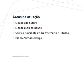 semana calórica 2016/1
Áreas de atuação
bb Cidades do Futuro
bb Cidades Colaborativas
bb Serviço Itinerante de Transferência e Difusão
bb Dia D e Vitória+Design
 