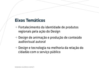 semana calórica 2016/1
Eixos Temáticos
bb Fortalecimento da identidade de produtos
regionais pela ação do Design
bb Design de animação e produção de conteúdo
audiovisual autoral
bb Design e tecnologia na melhoria da relação do
cidadão com o serviço público
 