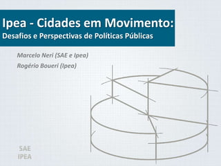 Ipea - Cidades em Movimento:
Desafios e Perspectivas de Políticas Públicas
Marcelo Neri (SAE e Ipea)
Rogério Boueri (Ipea)

 