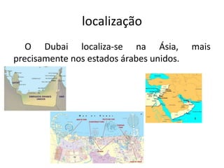 localização
O Dubai localiza-se na Ásia, mais
precisamente nos estados árabes unidos.