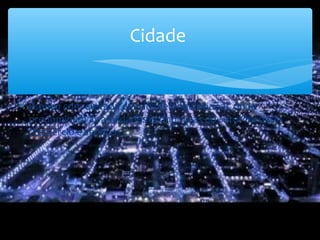 Cidade
∗ Espaço com elevada densidade populacional, onde
predominam as atividades económicas do setor terciário
(comércio e serviços).
 