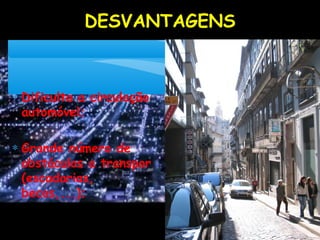 DESVANTAGENS
∗ Dificulta a circulação
automóvel;
∗ Grande número de
obstáculos a transpor
(escadarias,
becos,...);
 