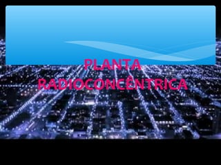 PLANTA
RADIOCONCÊNTRICA
 