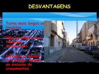 DESVANTAGENS
∗ Torna mais longos os
trajetos,
∗ Não se adapta aos
terrenos
acidentados;
∗ Dificulta a fluidez
do tráfego, devido
ao excesso de
cruzamentos.
 