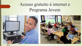 Acesso gratuito à internet e
Programa Jovem
 