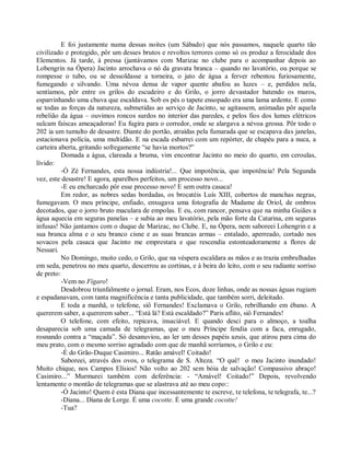 E foi justamente numa dessas noites (um Sábado) que nós passamos, naquele quarto tão
civilizado e protegido, pôr um desses brutos e revoltos terrores como só os produz a ferocidade dos
Elementos. Já tarde, à pressa (jantávamos com Marizac no clube para o acompanhar depois ao
Lobengrin na Ópera) Jacinto arrochava o nó da gravata branca – quando no lavatório, ou porque se
rompesse o tubo, ou se dessoldasse a torneira, o jato de água a ferver rebentou furiosamente,
fumegando e silvando. Uma névoa densa de vapor quente abafou as luzes – e, perdidos nela,
sentíamos, pôr entre os grilos do escudeiro e do Grilo, o jorro devastador batendo os muros,
esparrinhando uma chuva que escaldava. Sob os pés o tapete ensopado era uma lama ardente. E como
se todas as forças da natureza, submetidas ao serviço de Jacinto, se agitassem, animadas pôr aquela
rebelião da água – ouvimos roncos surdos no interior das paredes, e pelos fios dos lumes elétricos
sulcam faíscas ameaçadoras! Eu fugira para o corredor, onde se alargava a névoa grossa. Pôr todo o
202 ia um tumulto de desastre. Diante do portão, atraídas pela fumarada que se escapava das janelas,
estacionava polícia, uma multidão. E na escada esbarrei com um repórter, de chapéu para a nuca, a
carteira aberta, gritando sofregamente “se havia mortos?”
          Domada a água, clareada a bruma, vim encontrar Jacinto no meio do quarto, em ceroulas,
lívido:
          -Ó Zé Fernandes, esta nossa indústria!... Que impotência, que impotência! Pela Segunda
vez, este desastre! E agora, aparelhos perfeitos, um processo novo...
          -E eu encharcado pôr esse processo novo! E sem outra casaca!
          Em redor, as nobres sedas bordadas, os brocatéis Luís XIII, cobertos de manchas negras,
fumegavam. O meu príncipe, enfiado, enxugava uma fotografia de Madame de Oriol, de ombros
decotados, que o jorro bruto maculara de empolas. E eu, com rancor, pensava que na minha Guiães a
água aquecia em seguras panelas – e subia ao meu lavatório, pela mão forte da Catarina, em seguras
infusas! Não jantamos com o duque de Marizac, no Clube. E, na Ópera, nem saboreei Lohengrin e a
sua branca alma e o seu branco cisne e as suas brancas armas – entalado, aperreado, cortado nos
sovacos pela casaca que Jacinto me emprestara e que rescendia estonteadoramente a flores de
Nessari.
          No Domingo, muito cedo, o Grilo, que na véspera escaldara as mãos e as trazia embrulhadas
em seda, penetrou no meu quarto, descerrou as cortinas, e à beira do leito, com o seu radiante sorriso
de preto:
          -Vem no Fígaro!
          Desdobrou triunfalmente o jornal. Eram, nos Ecos, doze linhas, onde as nossas águas rugiam
e espadanavam, com tanta magnificência e tanta publicidade, que também sorri, deleitado.
          E toda a manhã, o telefone, siô Fernandes! Exclamava o Grilo, rebrilhando em ébano. A
quererem saber, a quererem saber... “Está lá? Está escaldado?” Paris aflito, siô Fernandes!
          O telefone, com efeito, repicava, insaciável. E quando desci para o almoço, a toalha
desaparecia sob uma camada de telegramas, que o meu Príncipe fendia com a faca, enrugado,
rosnando contra a “maçada”. Só desanuviou, ao ler um desses papéis azuis, que atirou para cima do
meu prato, com o mesmo sorriso agradado com que de manhã sorríamos, o Grilo e eu:
          -É do Grão-Duque Casimiro... Ratão amável! Coitado!
          Saboreei, através dos ovos, o telegrama de S. Alteza. “O quê! o meu Jacinto inundado!
Muito chique, nos Campos Elísios! Não volto ao 202 sem bóia de salvação! Compassivo abraço!
Casimiro...” Murmurei também com deferência: - “Amável! Coitado!” Depois, revolvendo
lentamente o montão de telegramas que se alastrava até ao meu copo::
          -Ó Jacinto! Quem é esta Diana que incessantemente te escreve, te telefona, te telegrafa, te...?
          -Diana... Diana de Lorge. É uma cocotte. É uma grande cocotte!
          -Tua?
 