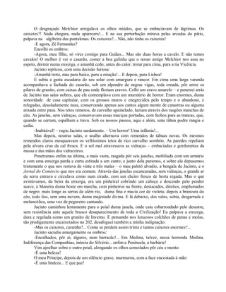 O desgraçado Melchior arregalava os olhos miúdos, que se embaciavam de lágrimas. Os
caixotes?! Nada chegara, nada aparecera!... E na sua perturbação mirava pelas arcadas do pátio,
palpava na algibeira das pantalonas. Os caixotes?... Não, não tinha os caixotes!
       -E agora, Zé Fernandes?
       Encolhi os ombros:
       -Agora, meu filho, só vires comigo para Guiães... Mas são duas horas a cavalo. E não temos
cavalos! O melhor é ver o casarão, comer a boa galinha que o nosso amigo Melchior nos assa no
espeto, dormir numa enxerga, e amanhã cedo, antes do calor, trotar para cima, para a tia Vicência.
       Jacinto replicou, com uma decisão furiosa:
       -Amanhã troto, mas para baixo, para a estação!... E depois, para Lisboa!
       E subiu a gasta escadaria do seu solar com amargura e rancor. Em cima uma larga varanda
acompanhava a fachada do casarão, sob um alpendre de negras vigas, toda ornada, pôr entre os
pilares de granito, com caixas de pau onde floriam cravos. Colhi um cravo amarelo – e penetrei atrás
de Jacinto nas salas nobres, que ele contemplava com um murmúrio de horror. Eram enormes, duma
sonoridade de casa capitular, com os grossos muros e enegrecidos pelo tempo e o abandono, e
relegadas, desoladamente nuas, conservando apenas aos cantos algum monte de canastras ou alguma
enxada entre paus. Nos tetos remotos, de carvalho apainelado, luziam através dos rasgões manchas de
céu. As janelas, sem vidraças, conservavam essas maciças portadas, com fechos para as trancas, que,
quando se cerram, espalham a treva. Sob os nossos passos, aqui e além, uma tábua podre rangia e
cedia.
       -Inabitável! – rugiu Jacinto surdamente. – Um horror! Uma infâmia!...
       Mas depois, noutras salas, o soalho alternava com remendos de tábuas novas. Os mesmos
remendos claros mosqueavam os velhíssimos tetos de rico carvalho sombrio. As paredes repeliam
pela alvura crua da cal fresca. E o sol mal atravessava as vidraças – embaciadas e gordurentas da
massa e das mãos dos vidraceiros.
       Penetramos enfim na última, a mais vasta, rasgada pôr seis janelas, mobiliada com um armário
e com uma enxerga parda e curta estirada a um canto; e junto dela paramos, e sobre ela depusemos
tristemente o que nos restava de vinte e três malas – o meu paletó alvadio, a bengala de Jacinto, e o
Jornal do Comércio que nos era comum. Através das janelas escancaradas, sem vidraças, o grande ar
da serra entrava e circulava como num eirado, com um cheiro fresco de horta regada. Mas o que
avistávamos, da beira da enxerga, era um pinheiral cobrindo um cabeço e descendo pelo pendor
suave, à Maneira duma hoste em marcha, com pinheiros na frente, destacados, direitos, emplumados
de negro; mais longe as serras de além rio, duma fina e macia cor de violeta; depois a brancura do
céu, todo liso, sem uma nuvem, duma majestade divina. E lá debaixo, dos vales, subia, desgarrada e
melancólica, uma voz de pegureiro cantando.
       Jacinto caminhou lentamente para o poial duma janela, onde caiu esbarrondado pelo desastre,
sem resistência ante aquele brusco desaparecimento de toda a Civilização! Eu palpava a enxerga,
dura e regelada como um granito de Inverno. E pensando nos luxuosos colchões de penas e molas,
tão prodigamente encaixotados no 202, desafoguei também a minha indignação:
       -Mas os caixotes, caramba?... Como se perdem assim trinta e tantos caixotes enormes?...
       Jacinto sacudiu amargamente os ombros:
       -Encalhados, pôr aí, algures, num barracão!... Em Medina, talvez, nessa horrenda Medina.
Indiferença das Companhias, inércia do Silvério... enfim a Península, a barbárie!
       Vim ajoelhar sobre o outro poial, alongando os olhos consolados pôr céu e monte:
       -É uma beleza!
       O meu Príncipe, depois de um silêncio grave, murmurou, com a face encostada à mão:
       -É uma lindeza... E que paz!
 