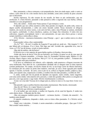 Mas, justamente, a chuva começara a cair perpendicular, dum céu ainda negro, onde o vento se
calara; e para além do rio e dos montes havia uma claridade, como entre cortinas de pano cinzento
que se descerram.
      Jacinto repousava. Eu não cessara de me sacudir, de bater os pés encharcados, que me
arrefeciam. E o bom Silvério, passando a mão pensativa sobre o negrume das suas barbas, refletia,
emendava os seus prognósticos:
      -Pois, não senhor... Ainda estia! Nunca pensei. É que tornejou o vento.
      O alpendre que nos cobria assentava sobre duas paredes em ângulo, de pedra solta, restos de
algum casebre desmantelado, e sobre um esteio fazendo cunhal. Nesse momento só abrigava
madeira, um cuculo de cestos vazios, e um carro de bois, onde o meu Príncipe se sentara, enrolando
um cigarro, confortador. A chuva desabava, copiosa, em longos fios reluzentes. E todos três nos
calávamos, naquela contemplação inerte e sem pensamento, em que uma chuva grossa e serena
sempre imobiliza e retém olhos e almas.
      -Ó Sr. Silvério – murmurou lentamente o meu Príncipe -, que é que o senhor esteve aí a dizer
de bexigas?
      O procurador voltou a face surpreendido:
      -Eu, Exmo Sr?... Ah sim! A mulher do Esgueira! É que pode ser, pode ser... Não imagine V. Exª
que faltam pôr cá doenças. O ar é bom. Não digo que não! Arzinho são, aguazinha leve, mas às
vezes, se V.Exª me dá licença, vai pôr aí muita maleita..
      -Mas não há médico, não há botica?
      O Silvério teve o riso superior de quem habita regiões civilizadas e bem providas...
      -Então não havia de haver? Pois há um boticário, em Guiães, lá quase ao pé da casa aqui do
nosso amigo. E homem entendido... o Firmino, hem, Sr. Fernandes? Homem capaz. Médico é o Dr.
Avelino, daqui a légua e meia, nas Bolsas. Mas já V. Exª vê, esta gentinha é pobre!... Tomaram eles
para pão, quanto mais para remédios!
      E de novo se estabeleceu um silêncio, sob o alpendre, onde penetrava a friagem crescente da
serra encharcada. Para além do rio, a prometedora claridade não se alargara entre as duas espessas
cortinas pardacentas. No campo, em declive diante de nós, ia um longo correr de ribeiros barrentos.
Eu terminara pôr me sentar na ponta dum madeiro, enervado, já com a fome aguçada pela manhã
agreste. E Jacinto, na borda do carro, com os pés no ar, cofiava os bigodes úmidos, palpava a face,
onde, com espanto meu, reaparecera a sombra, a sombra triste dos dias passados, a sombra do 202!
      E, então, surdiu pôr trás da parede do alpendre um rapazito, muito rotinho, muito magrinho,
com uma careta miúda, toda amarela sob a porcaria, e onde dois grandes olhos pretos se arregalavam
para nós, com vago pasmo e vago medo. Silvério imediatamente o conheceu.
      -Como vai a tua mãe? Escusas de te chegar para cá, deixa-te estar aí. Eu ouço bem. Como vai a
tua mãe?
      Não percebi o que os pobres beicitos descorados murmuraram. Mas Jacinto, interessado:
      -Que diz ele? Deixe vir o rapaz! Quem é a tua mãe?
      Foi o Silvério que informou respeitosamente:
      -É a tal mulher que está doente, a mulher do Esgueira, ali do casal da figueira. E ainda tem
outro abaixo deste... Filharada não lhe falta.
      -Mas este pequeno também parece doente! – exclamou Jacinto. – Coitado, tão amarelo!... Tu
também estás doente?
      O rapazito emudecera, chupando o dedo, com os tristes olhos pasmados. E o Silvério sorria,
com bondade:
      -Nada! este é sãozinho... Coitado, é assim amarelado e enfezadito porque... Que quer V.Exª?
Mal comido! muita miséria....
 