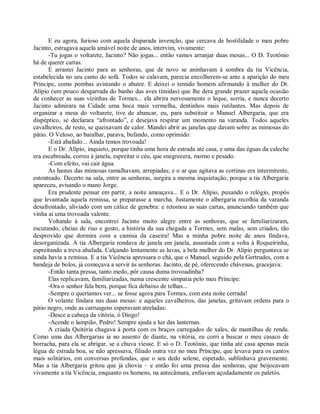 E eu agora, furioso com aquela disparada invenção, que cercava de hostilidade o meu pobre
Jacinto, estragava aquela amável noite de anos, intervim, vivamente:
       -Tu jogas o voltarete, Jacinto? Não jogas... então vamos arranjar duas mesas... O D. Teotônio
há de querer cartas.
       E arrastei Jacinto para as senhoras, que de novo se aninhavam à sombra da tia Vicência,
estabelecida no seu canto do sofá. Todos se calavam, parecia encolherem-se ante a aparição do meu
Príncipe, como pombas avistando o abutre. E deixei o temido homem afirmando à mulher do Dr.
Alípio (um pouco desgarrada do banho das aves tímidas) que lhe dera grande prazer aquela ocasião
de conhecer as suas vizinhas de Tormes... ela abrira nervosamente o leque, sorria, e nunca decerto
Jacinto admirara na Cidade uma boca mais vermelha, dentinhos mais rutilantes. Mas depois de
organizar a mesa do voltarete, tive de abancar, eu, para substituir o Manuel Albergaria, que era
dispéptico, se declarara “afrontado”, e desejava respirar um momento na varanda. Todos aqueles
cavalheiros, de resto, se queixavam de calor. Mandei abrir as janelas que davam sobre as mimosas do
pátio. O Veloso, ao baralhar, parava, bufando, como oprimido:
       -Está abafado... Ainda temos trovoada!
       E o Dr. Alípio, inquieto, porque tinha uma hora de estrada até casa, e uma das éguas da caleche
era escabreada, correu à janela, espreitar o céu, que enegrecera, morno e pesado.
       -Com efeito, vai cair água.
       As hastes das mimosas ramalhavam, arrepiadas; e o ar que agitava as cortinas era intermitente,
estonteado. Decerto na sala, entre as senhoras, surgira a mesma inquietação, porque a tia Albergaria
apareceu, avisando o mano Jorge.
       Era prudente pensar em partir, a noite ameaçava... E o Dr. Alípio, puxando o relógio, propôs
que levantada aquela remissa, se preparasse a marcha. Justamente o albergaria recolhia da varanda
desafrontado, aliviado com um cálice de genebra: e retomou as suas cartas, anunciando também que
vinha aí uma trovoada valente.
       Voltando à sala, encontrei Jacinto muito alegre entre as senhoras, que se familiarizaram,
escutando, cheias de riso e gosto, a história da sua chegada a Tormes, sem malas, sem criados, tão
desprovido que dormira com a camisa da caseira! Mas a minha pobre noite de anos findava,
desorganizada. A tia Albergaria rondava de janela em janela, assustada com a volta à Roqueirinha,
espreitando a treva abafada. Calçando lentamente as luvas, a bela mulher do Dr. Alípio perguntava se
ainda havia a remissa. E a tia Vicência apressara o chá, que o Manuel, seguido pela Gertrudes, com a
bandeja de bolos, já começava a servir às senhoras. Jacinto, de pé, oferecendo chávenas, gracejava:
       -Então tanta pressa, tanto medo, pôr causa duma trovoadinha?
       Elas replicavam, familiarizadas, numa crescente simpatia pelo meu Príncipe:
       -Ora o senhor fala bem, porque fica debaixo de telhas...
       -Sempre o queríamos ver... se fosse agora para Tormes, com esta noite cerrada!
       O volante findara nas duas mesas: e aqueles cavalheiros, das janelas, gritavam ordens para o
pátio negro, onde as carruagens esperavam atreladas:
       -Desce a cabeça da vitória, ó Diogo!
       -Acende o lampião, Pedro! Sempre ajuda a luz das lanternas.
       A criada Quitéria chagava à porta com os braços carregados de xales, de mantilhas de renda.
Como uma das Albergarias ia no assento de diante, na vitória, eu corri a buscar o meu casaco de
borracha, para ela se abrigar, se a chuva viesse. E só o D. Teotônio, que tinha até casa apenas meia
légua de estrada boa, se não apressava, filiado outra vez no meu Príncipe, que levava para os cantos
mais solitários, em conversas profundas, que o seu dedo solene, espetado, sublinhava gravemente.
Mas a tia Albergaria gritou que já chovia – e então foi uma pressa das senhoras, que beijocavam
vivamente a tia Vicência, enquanto os homens, na antecâmara, enfiavam açodadamente os paletós.
 