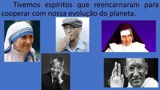 Tivemos espíritos que reencarnaram para
cooperar com nossa evolução do planeta.
 