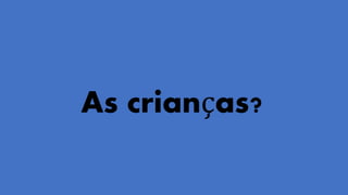 As crianças?
 