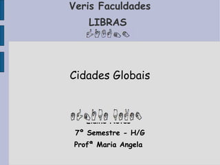 Veris Faculdades LIBRAS  Cidades Globais Elaine Neves  7º Semestre - H/G Profª Maria Angela  