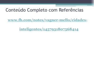 Conteúdo Completo com Referências
www.fb.com/notes/vagner-mello/cidades-
inteligentes/1457931807568414
 