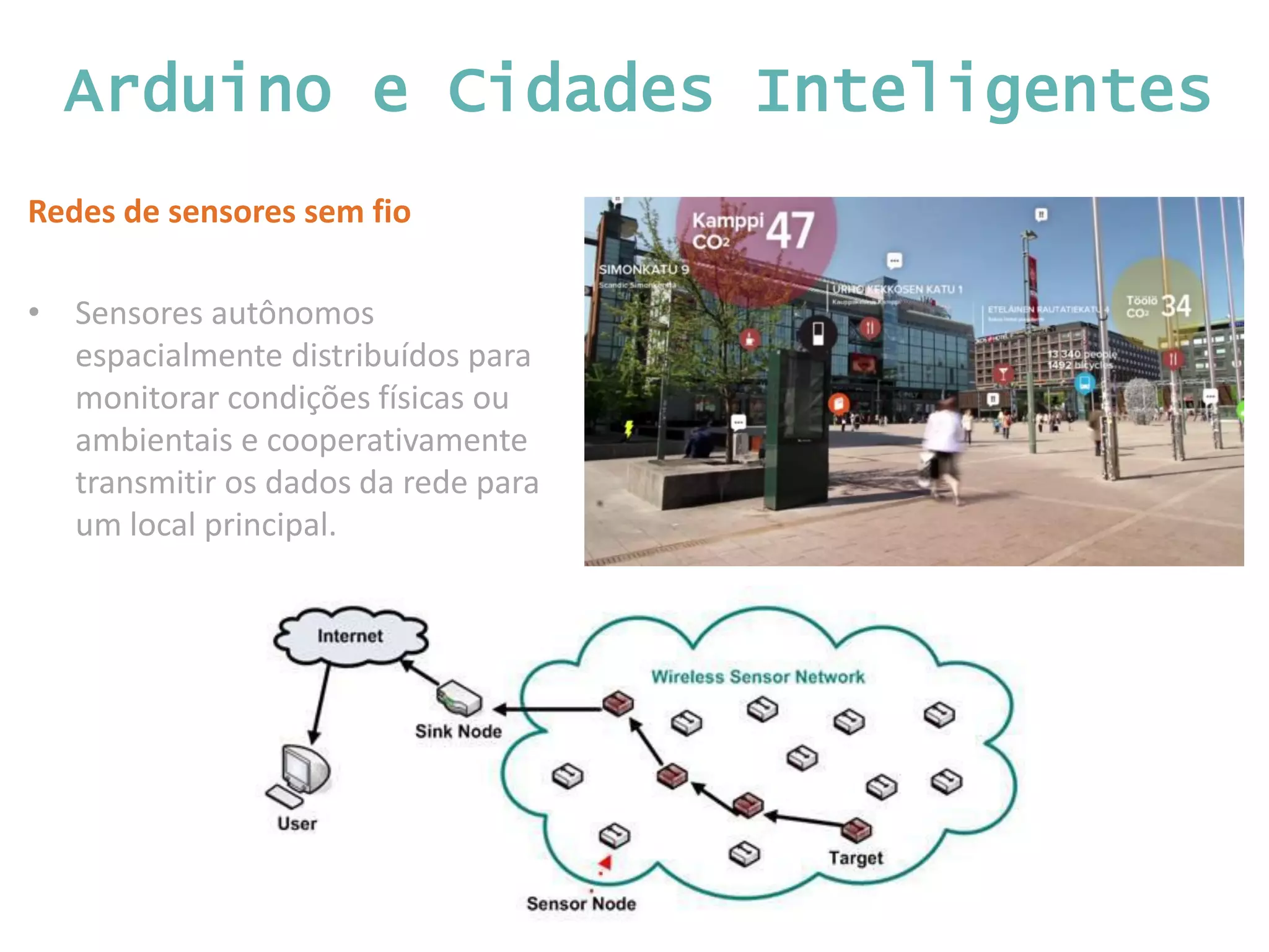 Arduino e Cidades Inteligentes Redes de sensores sem fio • Sensores autônomos espacialmente distribuídos para monitorar condições físicas ou ambientais e cooperativamente transmitir os dados da rede para um local principal. 
