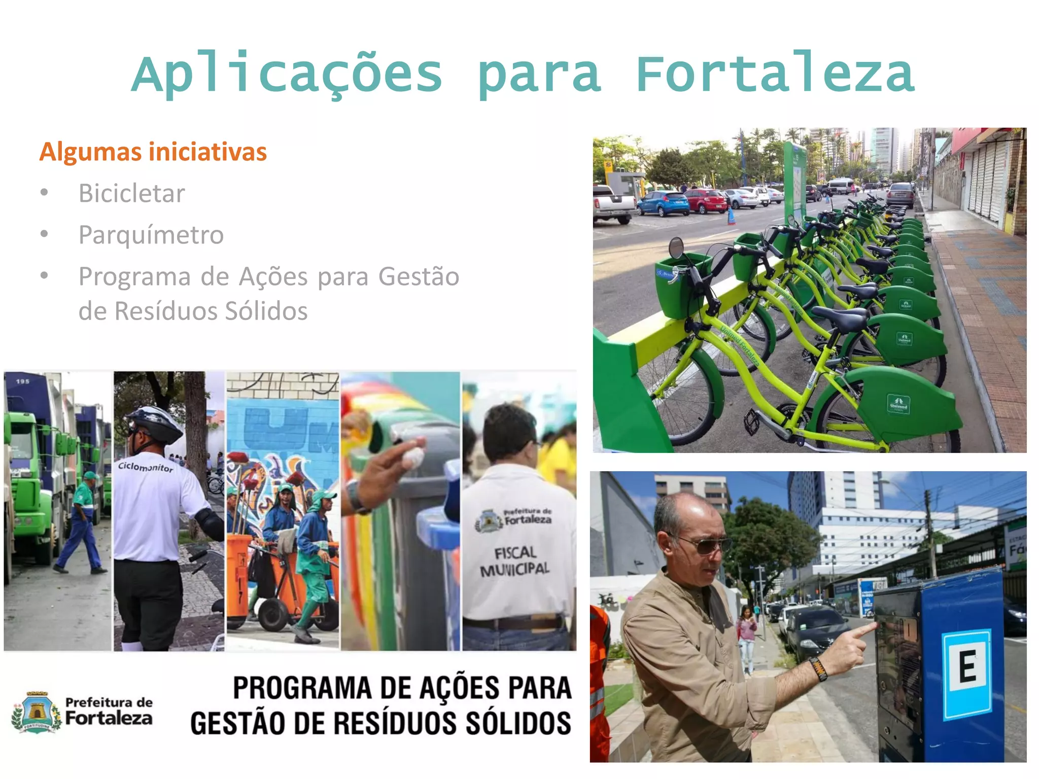 Aplicações para Fortaleza Algumas iniciativas • Bicicletar • Parquímetro • Programa de Ações para Gestão de Resíduos Sólidos 