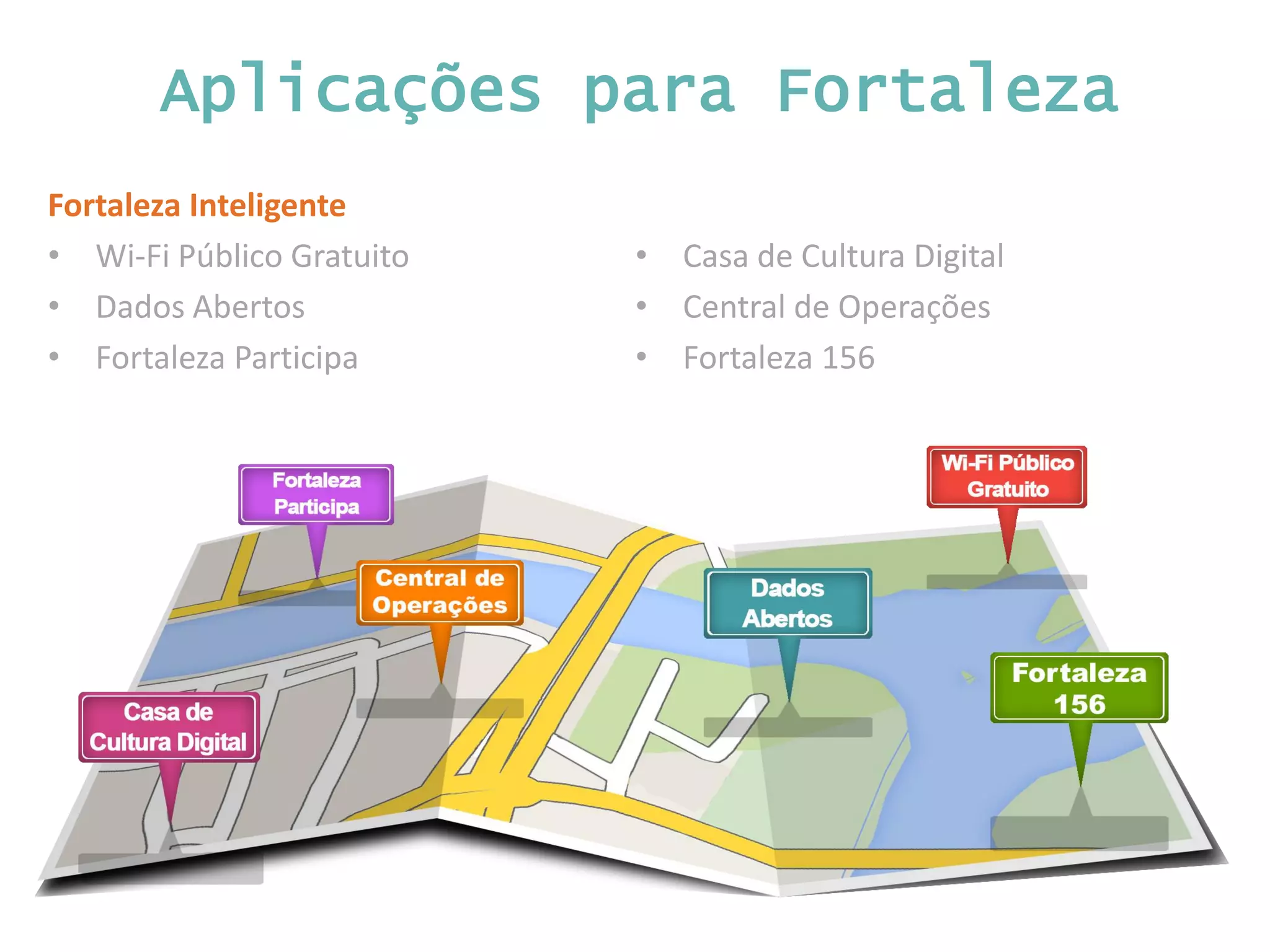 Aplicações para Fortaleza Fortaleza Inteligente • Wi-Fi Público Gratuito • Dados Abertos • Fortaleza Participa • Casa de Cultura Digital • Central de Operações • Fortaleza 156 