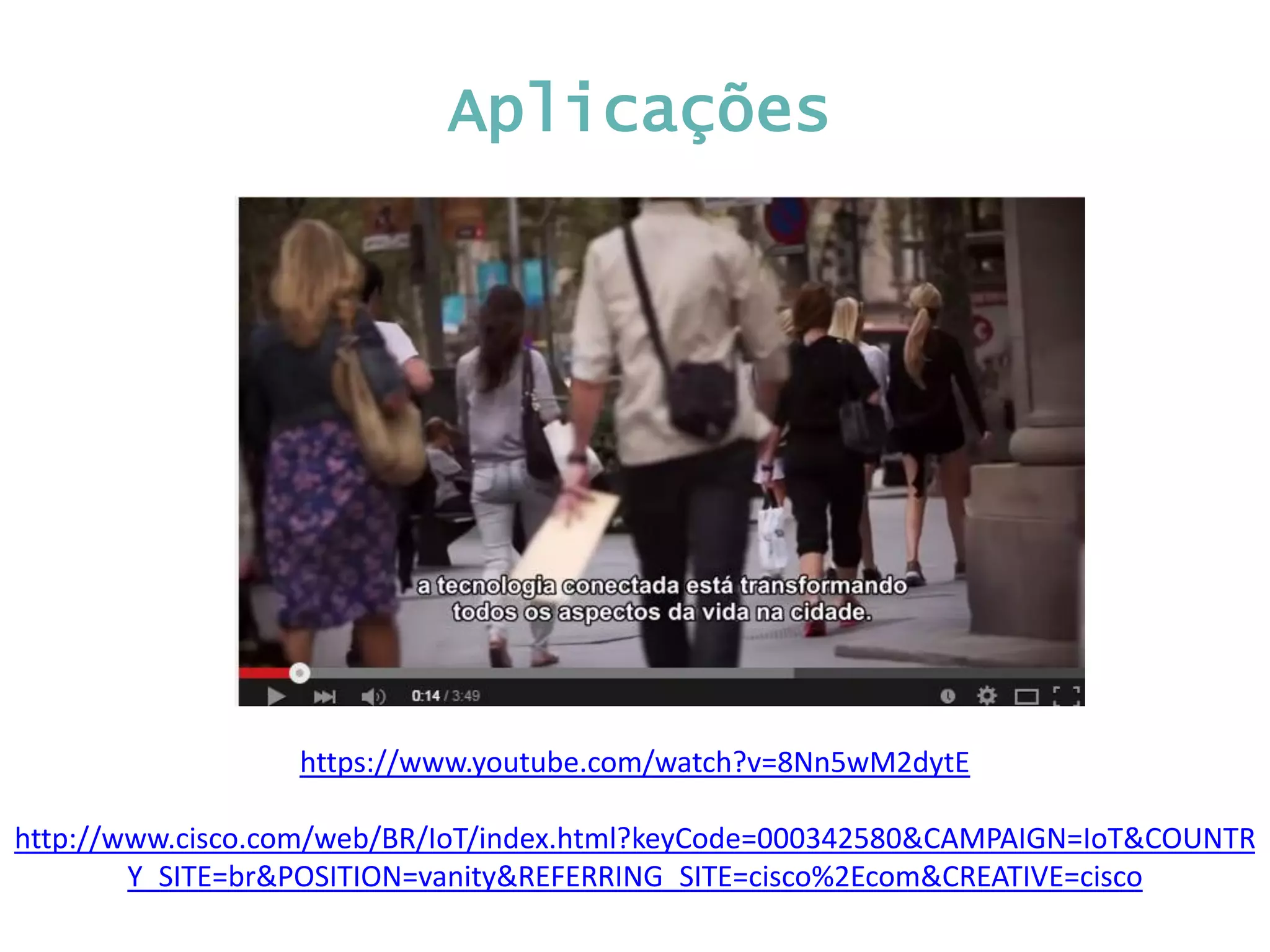https://www.youtube.com/watch?v=8Nn5wM2dytE http://www.cisco.com/web/BR/IoT/index.html?keyCode=000342580&CAMPAIGN=IoT&COUNTR Y_SITE=br&POSITION=vanity&REFERRING_SITE=cisco%2Ecom&CREATIVE=cisco Aplicações 